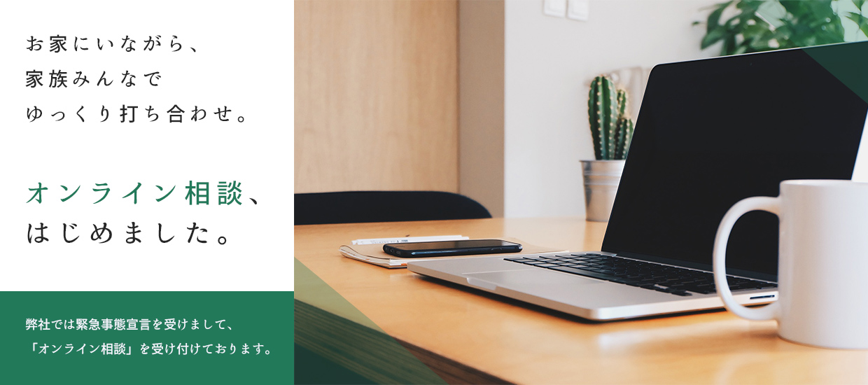 お家にいながら、ご家族みんなで、ゆっくり打ち合わせ、オンライン相談、はじめました。